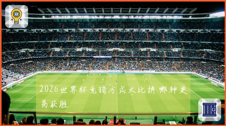 2026世界杯竞猜方式大比拼 哪种更易获胜