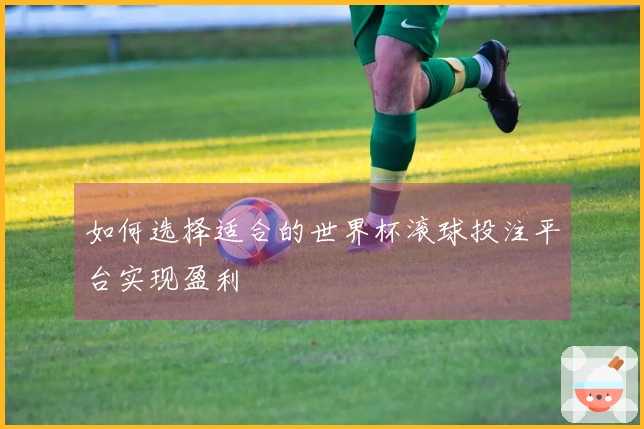 如何选择适合的世界杯滚球投注平台实现盈利