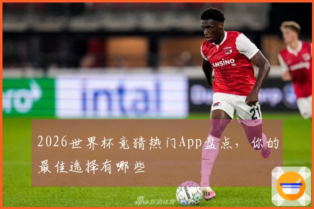 2026世界杯竞猜热门App盘点，你的最佳选择有哪些