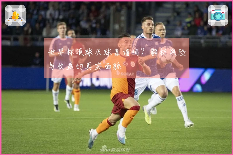 世界杯滚球买球靠谱吗？解析风险与收益的真实面貌