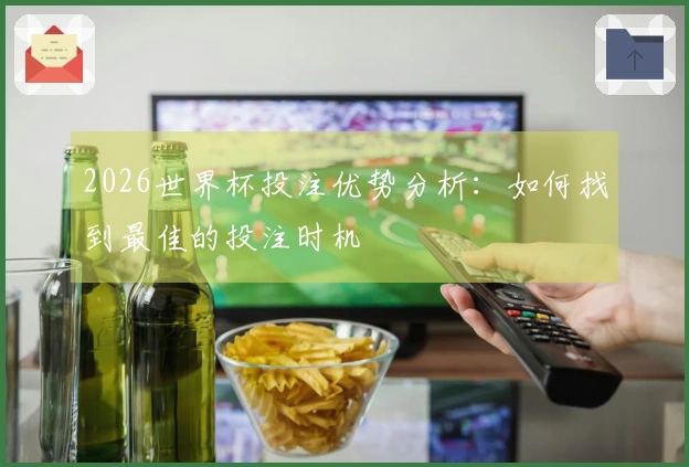 2026世界杯投注优势分析：如何找到最佳的投注时机