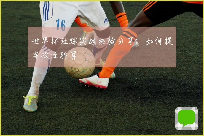世界杯让球实战经验分享：如何提高投注胜算