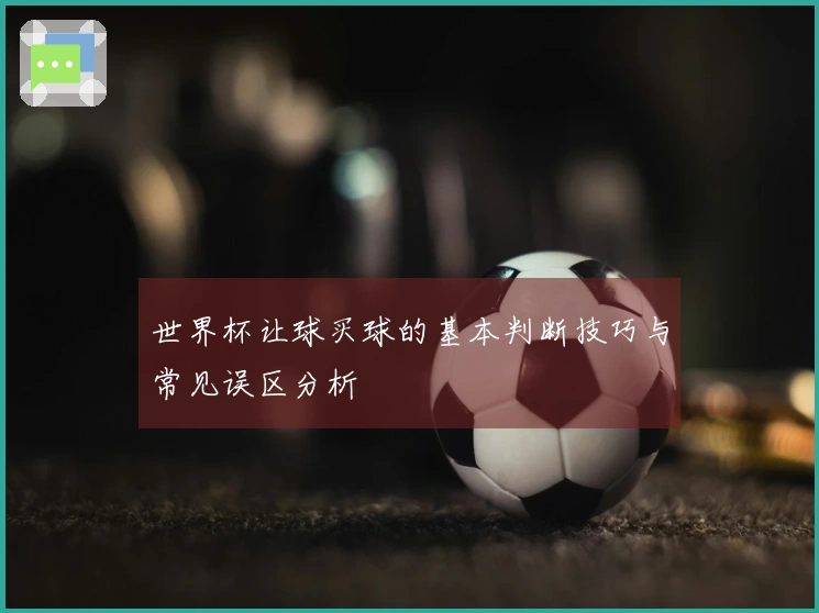 世界杯让球买球的基本判断技巧与常见误区分析