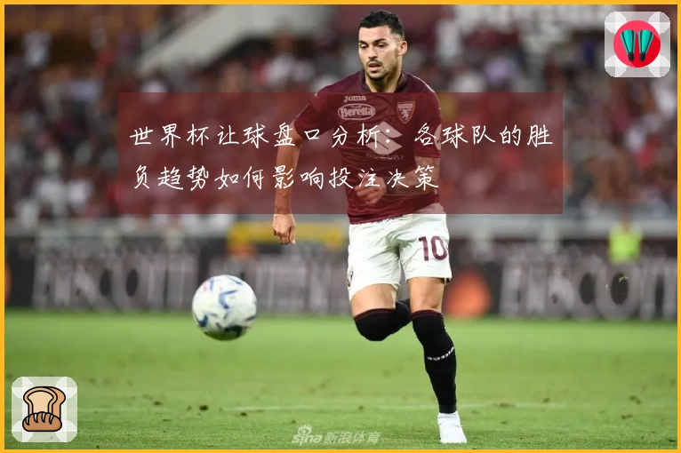 世界杯让球盘口分析：各球队的胜负趋势如何影响投注决策