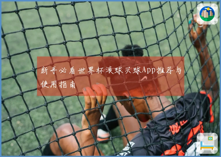 新手必看世界杯滚球买球App推荐与使用指南