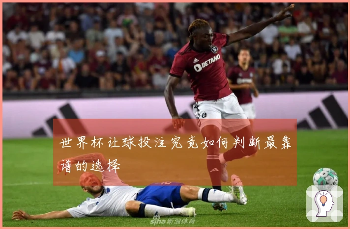 世界杯让球投注究竟如何判断最靠谱的选择
