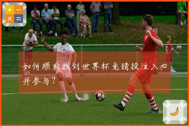 如何顺利找到世界杯竞猜投注入口并参与？