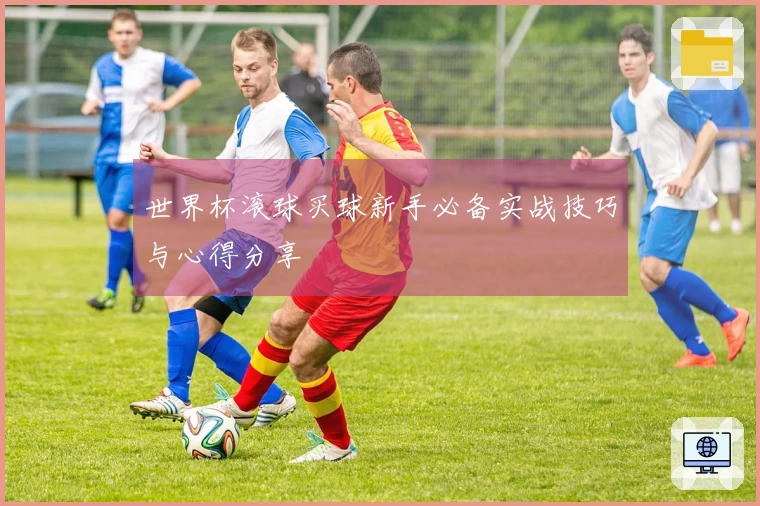 世界杯滚球买球新手必备实战技巧与心得分享