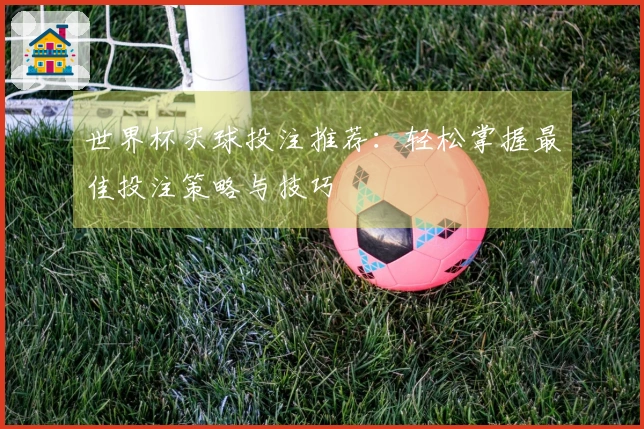 世界杯买球投注推荐：轻松掌握最佳投注策略与技巧