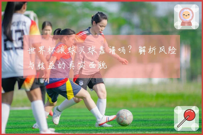 世界杯滚球买球靠谱吗？解析风险与收益的真实面貌