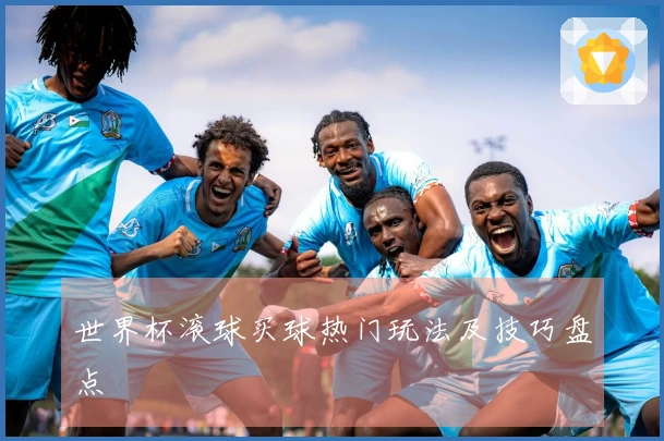 世界杯滚球买球热门玩法及技巧盘点