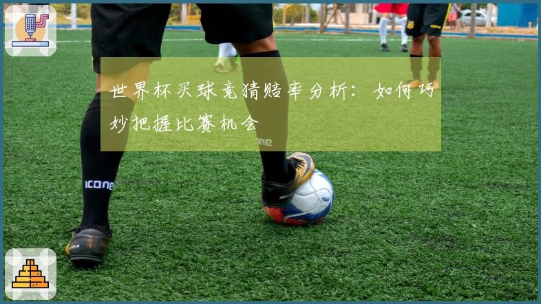 世界杯买球竞猜赔率分析：如何巧妙把握比赛机会