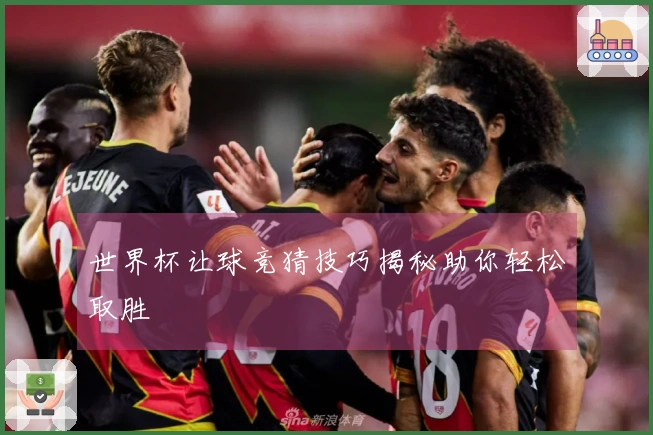 世界杯让球竞猜技巧揭秘助你轻松取胜