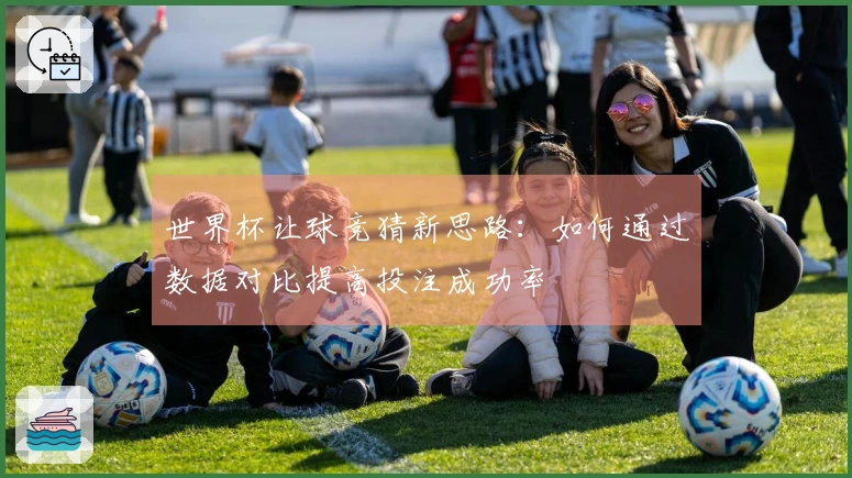 世界杯让球竞猜新思路：如何通过数据对比提高投注成功率